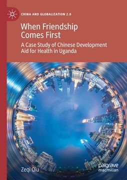 portada When Friendship Comes First: A Case Study of Chinese Development Aid for Health in Uganda (en Inglés)