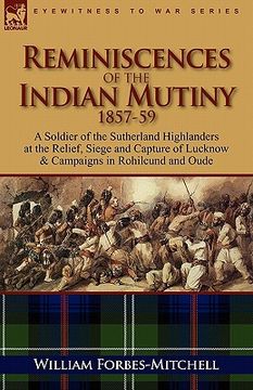 portada reminiscences of the indian mutiny 1857-59: a soldier of the sutherland highlanders at the relief, siege and capture of lucknow & campaigns in rohilcu (en Inglés)
