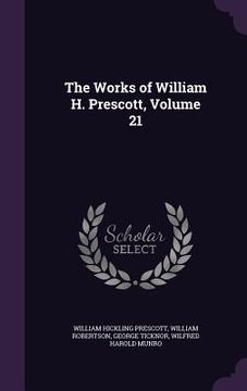 portada The Works of William H. Prescott, Volume 21 (en Inglés)