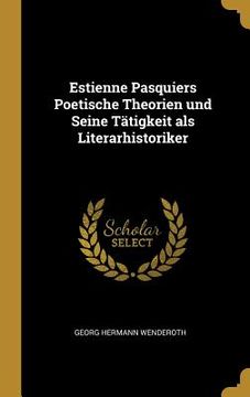 portada Estienne Pasquiers Poetische Theorien und Seine Tätigkeit als Literarhistoriker (en Alemán)