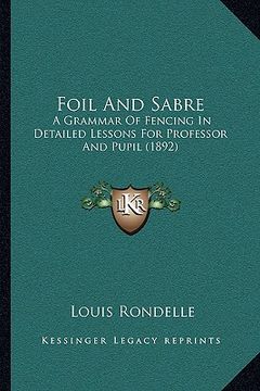 portada foil and sabre: a grammar of fencing in detailed lessons for professor and pupil (1892) (en Inglés)