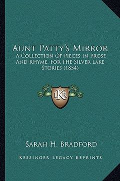 portada aunt patty's mirror: a collection of pieces in prose and rhyme, for the silver lake stories (1854) (en Inglés)