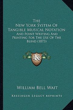 portada the new york system of tangible musical notation: and point writing and printing for the use of the blind (1873) (en Inglés)