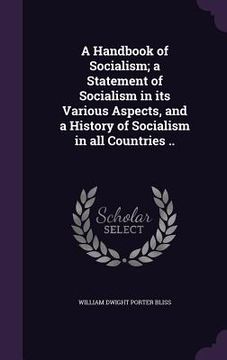 portada A Handbook of Socialism; a Statement of Socialism in its Various Aspects, and a History of Socialism in all Countries .. (en Inglés)