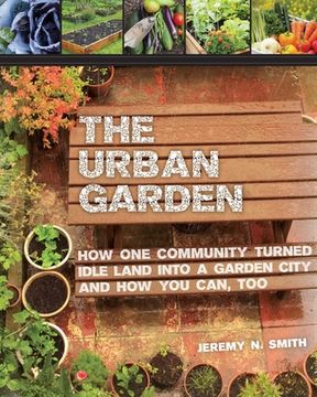 portada The Urban Garden: How one Community Turned Idle Land Into a Garden City and how you Can, too (en Inglés)