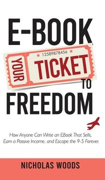 portada Ebook Your Ticket to Freedom; How Anyone Can Write an Ebook That Sells, Earn a Passive Income, and Escape the 9-5 Forever. (in English)
