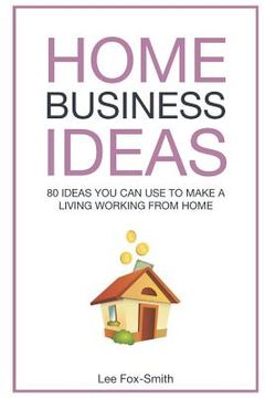 portada Home Business Ideas: 80 Ideas You Can Use to Make a Living Working from Home (en Inglés)