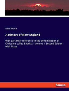 portada A History of New England: with particular reference to the denomination of Christians called Baptists - Volume I. Second Edition with Maps (en Inglés)