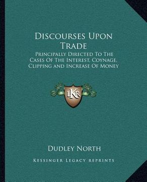 portada discourses upon trade: principally directed to the cases of the interest, coynage, clipping and increase of money (en Inglés)