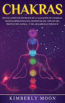 portada Chakras: Desvelando los Secretos de la Sanación de Chakras, Meditación Kundalini, Despertar del Tercer Ojo, Proyección Astral, y del Desarrollo Psíquico