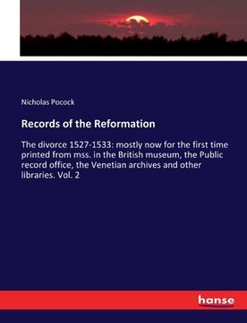 portada Records of the Reformation: The divorce 1527-1533: mostly now for the first time printed from mss. in the British museum, the Public record office (en Inglés)