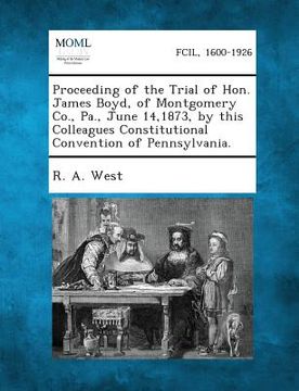 portada Proceeding of the Trial of Hon. James Boyd, of Montgomery Co., Pa., June 14,1873, by This Colleagues Constitutional Convention of Pennsylvania.