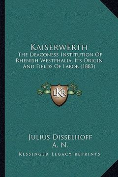 portada kaiserwerth: the deaconess institution of rhenish westphalia, its origin and fields of labor (1883) (en Inglés)