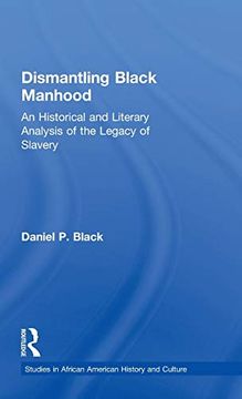 portada Dismantling Black Manhood: An Historical and Literary Analysis of the Legacy of Slavery (Studies in African American History and Culture) (in English)