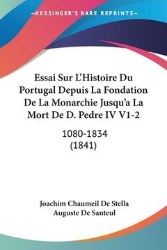 portada Essai Sur L'Histoire Du Portugal Depuis La Fondation De La Monarchie Jusqu'a La Mort De D. Pedre IV V1-2: 1080-1834 (1841) (in French)