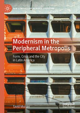 portada Modernism in the Peripheral Metropolis: Form, Crisis and the City in Latin America (en Inglés)