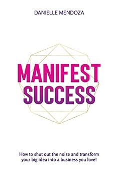 portada Manifest Success: How to Shut out the Noise and Transform Your big Idea Into a Business you Love! (en Inglés)