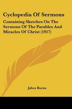 portada cyclopedia of sermons: containing sketches on the sermons of the parables and miracles of christ (1917) (en Inglés)