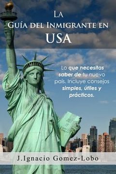 portada La Guia del Inmigrante en USA: Lo que necesitas saber de tu nuevo país. Incluye consejos simples, útiles y prácticos.