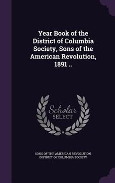 portada Year Book of the District of Columbia Society, Sons of the American Revolution, 1891 .. (in English)