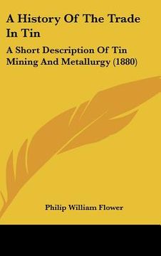 portada a history of the trade in tin: a short description of tin mining and metallurgy (1880) (en Inglés)