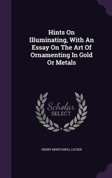 portada Hints On Illuminating, With An Essay On The Art Of Ornamenting In Gold Or Metals (en Inglés)