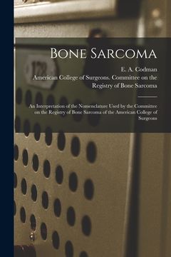 portada Bone Sarcoma: an Interpretation of the Nomenclature Used by the Committee on the Registry of Bone Sarcoma of the American College of (en Inglés)