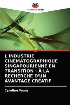 portada L'Industrie Cinématographique Singapourienne En Transition: À La Recherche d'Un Avantage Créatif (en Francés)