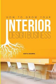 portada How to Grow Your Interior Design Business: How to Go from Having No Clients to Having No Time to Accept New Clients at Your Interior Design Business! (en Inglés)