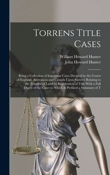 portada Torrens Title Cases: Being a Collection of Important Cases Decided by the Courts of England, Australasia and Canada Upon Statutes Relating (en Inglés)