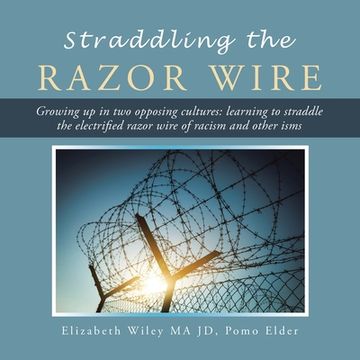portada Straddling the Razor Wire: Growing up in Two Opposing Cultures: Learning to Straddle the Electrified Razor Wire of Racism and Other Isms