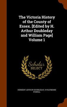 portada The Victoria History of the County of Essex. [Edited by H. Arthur Doubleday and William Page] Volume 1