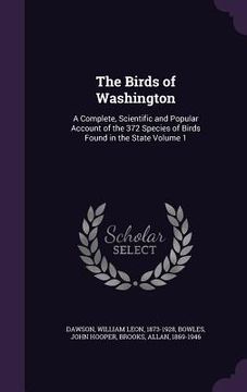 portada The Birds of Washington: A Complete, Scientific and Popular Account of the 372 Species of Birds Found in the State Volume 1 (in English)