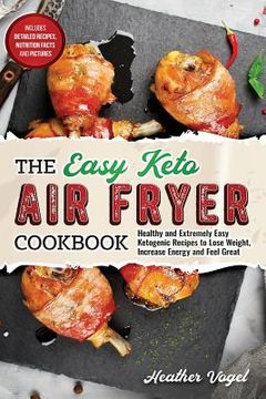portada The Easy Keto Air Fryer Cookbook: Healthy and Extremely Easy Ketogenic Recipes to Lose Weight, Increase Energy and Feel Great (en Inglés)