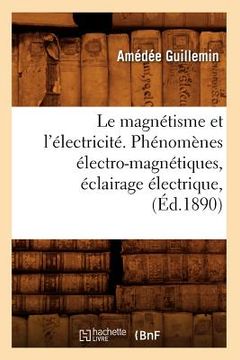 portada Le Magnétisme Et l'Électricité. Phénomènes Électro-Magnétiques, Éclairage Électrique, (Éd.1890) (en Francés)