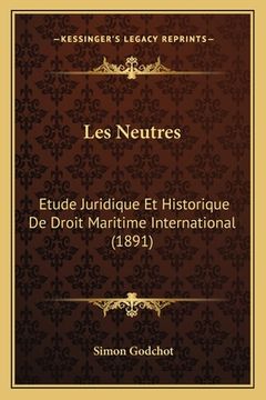 portada Les Neutres: Etude Juridique Et Historique De Droit Maritime International (1891) (en Francés)