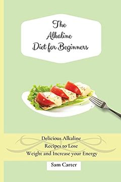 portada The Alkaline Diet for Beginners: Delicious Alkaline Recipes to Lose Weight and Increase Your Energy (en Inglés)