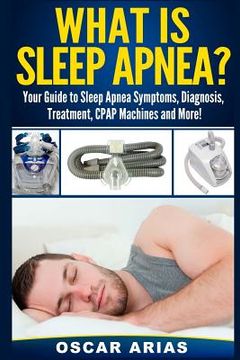 portada What is Sleep Apnea?: Your Guide to Sleep Apnea Symptoms, Diagnosis, Treatment, CPAP Machines and More! (en Inglés)