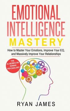 portada Emotional Intelligence: Mastery- How to Master Your Emotions, Improve Your EQ, and Massively Improve Your Relationships (Emotional Intelligenc 