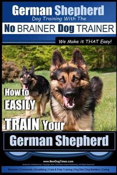 portada German Shepherd Dog Training with the No BRAINER Dog TRAINER We Make it THAT Easy!: How To EASILY TRAIN Your German Shepherd (en Inglés)