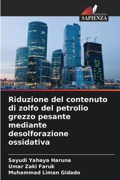 portada Riduzione del contenuto di zolfo del petrolio grezzo pesante mediante desolforazione ossidativa (in Italian)
