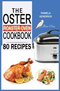 The Oster Roaster Oven Cookbook 80 Foolproof Recipes Tailor Made for Your Kitchen s Most Versatile Pot. For Beginners and Advanced Users. en Ingl s