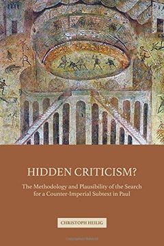portada Hidden Criticism?: The Methodology and Plausibility of the Search for a Counter-Imperial Subtext in Paul