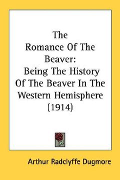 portada the romance of the beaver: being the history of the beaver in the western hemisphere (1914) (en Inglés)