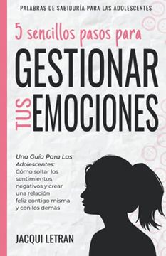portada 5 Sencillos Pasos Para Gestionar tus Emociones: Una Guía Para las Adolescentes: Cómo Soltar los Sentimientos Negativos y Crear una Relación Feliz. Para los Adolescentes) (in Spanish)