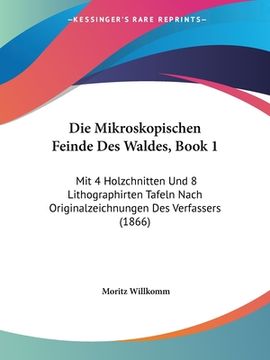 portada Die Mikroskopischen Feinde Des Waldes, Book 1: Mit 4 Holzchnitten Und 8 Lithographirten Tafeln Nach Originalzeichnungen Des Verfassers (1866) (en Alemán)