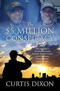 portada The $5 Million Conspiracy: That Destroyed a Disabled Decorated Vietnam Veteran's Career in His Hometown, Winston-Salem, North Carolina (in English)