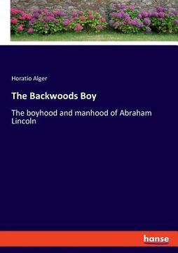 portada The Backwoods Boy: The boyhood and manhood of Abraham Lincoln (en Inglés)
