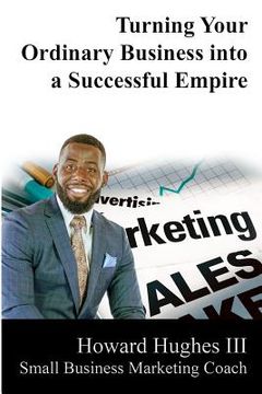 portada Turning Your Ordinary Business Into a Successful Empire: Small Business Marketing Specialist (in English)