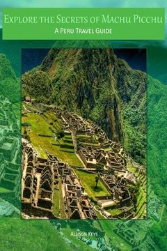 portada Explore the Secrets of Machu Picchu A Peru Travel Guide (en Inglés)
